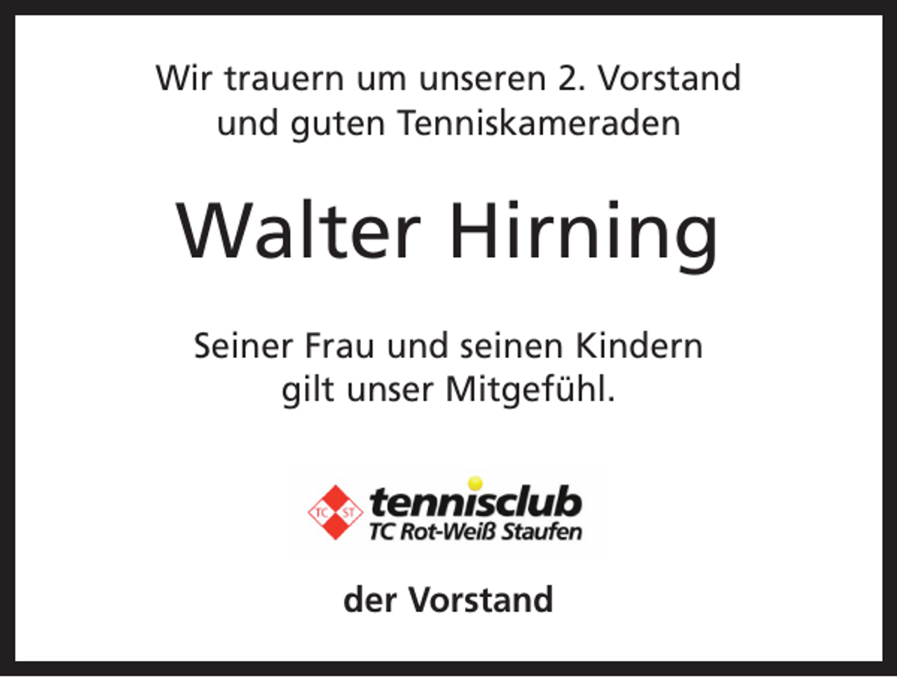 <p>Wir trauern um unseren 2. Vorstand<br />und guten Tenniskameraden</p><p>Walter Hirning<br />Seiner Frau und seinen Kindern<br />gilt unser Mitgefühl.</p><p>der Vorstand</p>