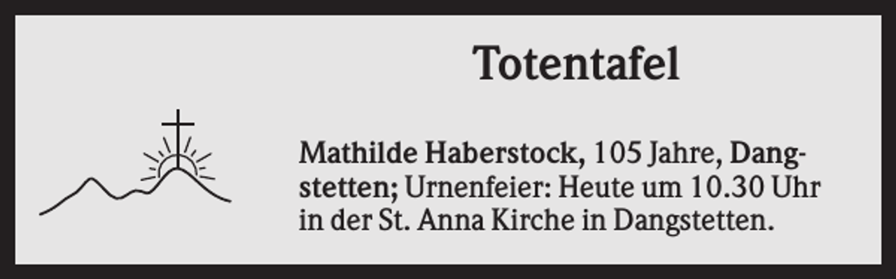 <p>Totentafel<br />Mathilde Haberstock, 105 Jahre, Dangstetten; Urnenfeier: Heute um 10.30 Uhr<br />in der St. Anna Kirche in Dangstetten.</p>