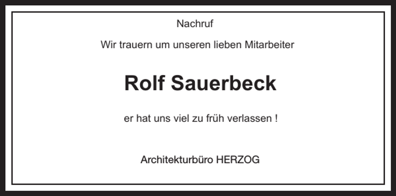 <p>Nachruf<br />Wir trauern um unseren lieben Mitarbeiter</p><p>Rolf Sauerbeck<br />er hat uns viel zu früh verlassen !</p><p>Architekturbüro<br />Architekturbüro HERZOG</p>