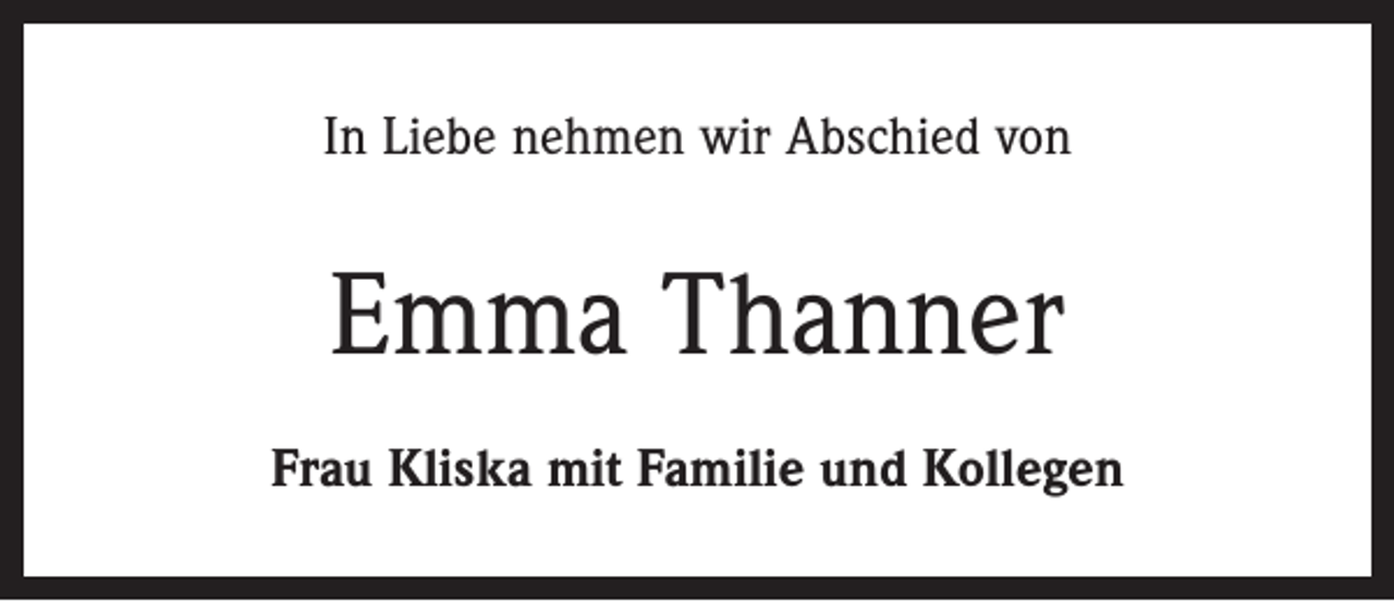 <p>In Liebe nehmen wir Abschied von</p><p>Emma Thanner<br />Frau Kliska mit Familie und Kollegen</p>