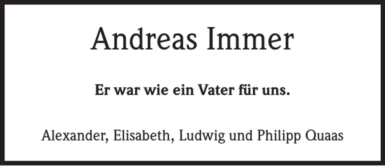 <p>Andreas Immer<br />Er war wie ein Vater für uns.<br />Alexander, Elisabeth, Ludwig und Philipp Quaas</p>