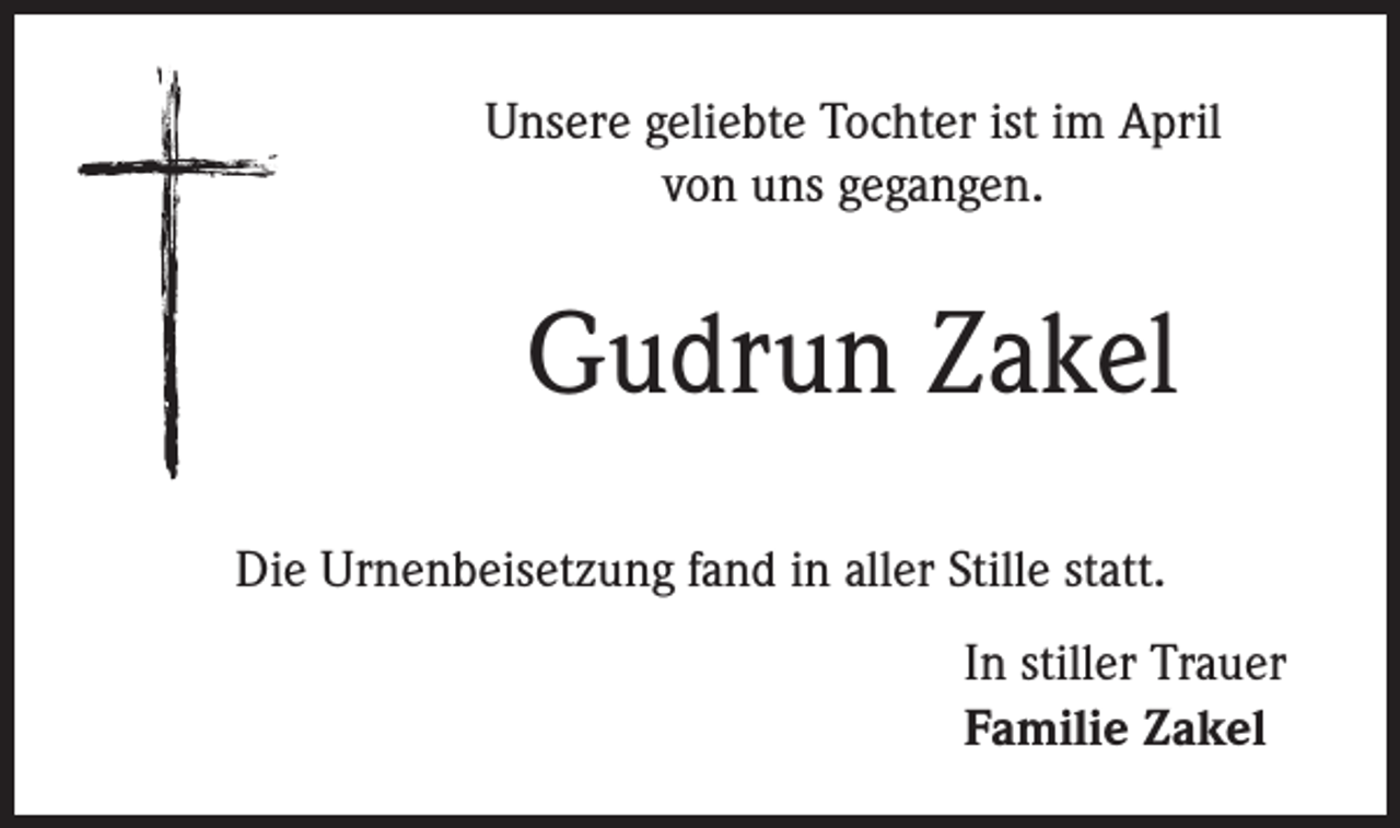 <p>Unsere geliebte Tochter ist im April<br />von uns gegangen.</p><p>Gudrun Zakel<br />Die Urnenbeisetzung fand in aller Stille statt.<br />In stiller Trauer<br />Familie Zakel</p>