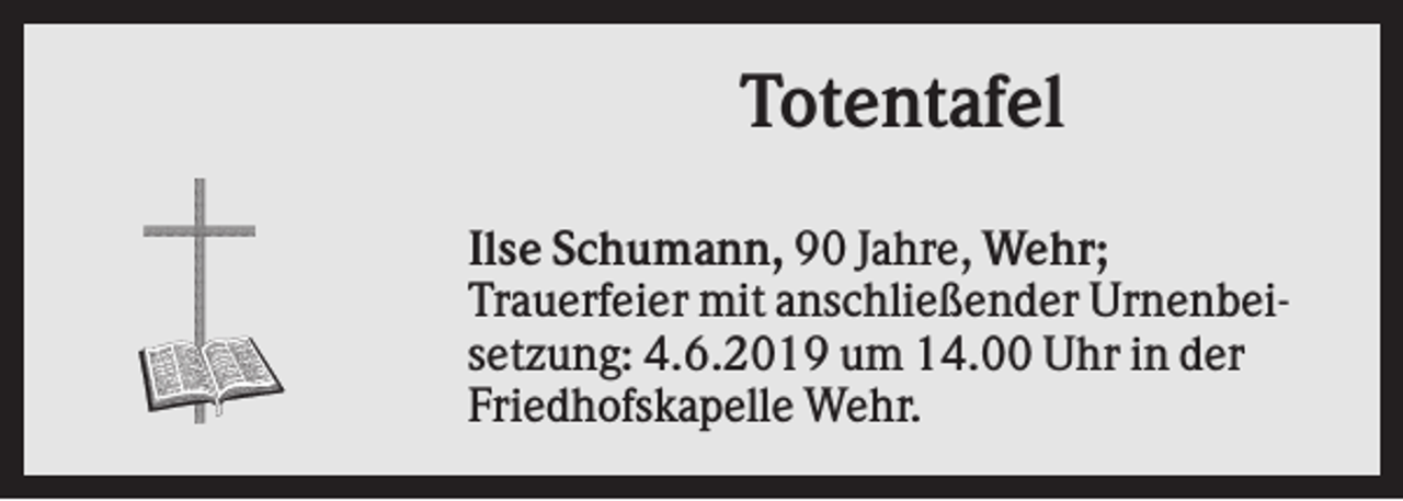 <p>Totentafel<br />Ilse Schumann, 90 Jahre, Wehr;<br />Trauerfeier mit anschließender Urnenbeisetzung: 4.6.2019 um 14.00 Uhr in der<br />Friedhofskapelle Wehr.</p>
