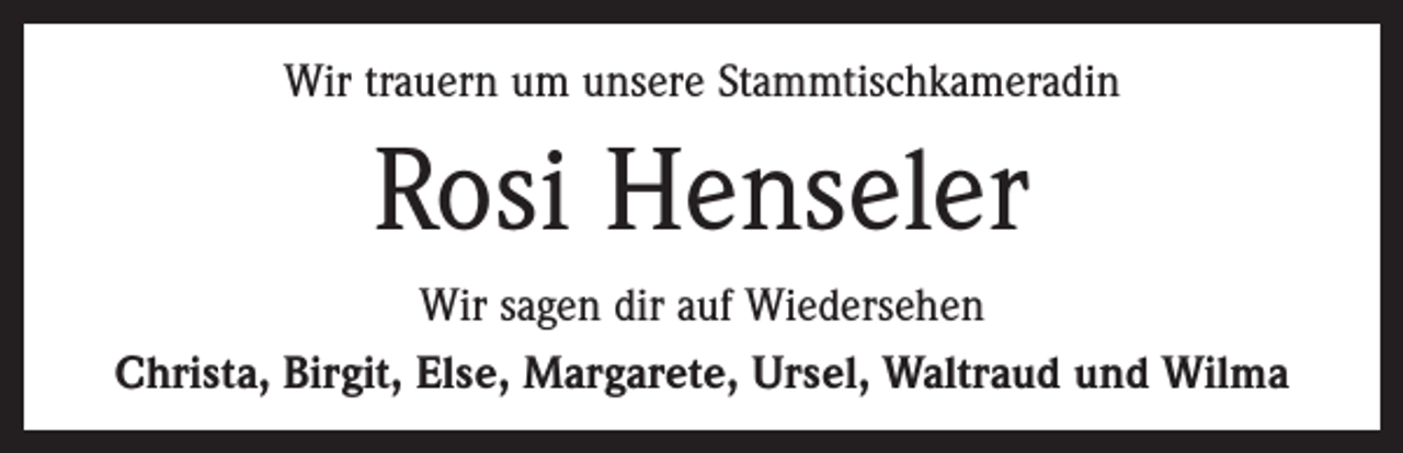 <p>Wir trauern um unsere Stammtischkameradin</p><p>Rosi Henseler<br />Wir sagen dir auf Wiedersehen<br />Christa, Birgit, Else, Margarete, Ursel, Waltraud und Wilma</p>