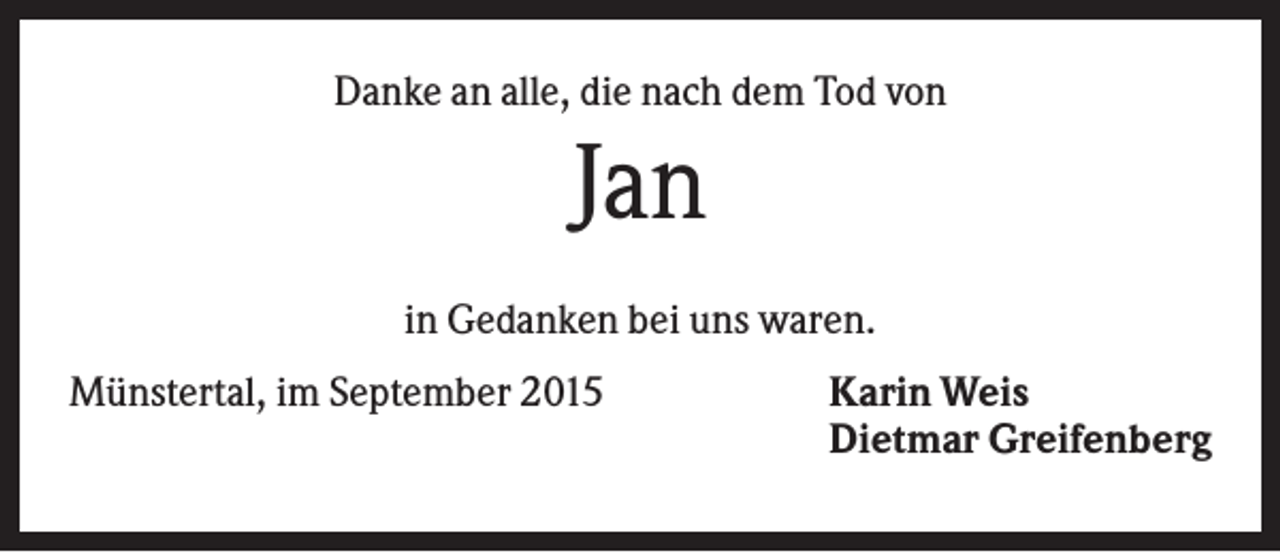 <p>Danke an alle, die nach dem Tod von</p><p>Jan<br />in Gedanken bei uns waren.<br />Münstertal, im September 2015</p><p>Karin Weis<br />Dietmar Greifenberg</p>