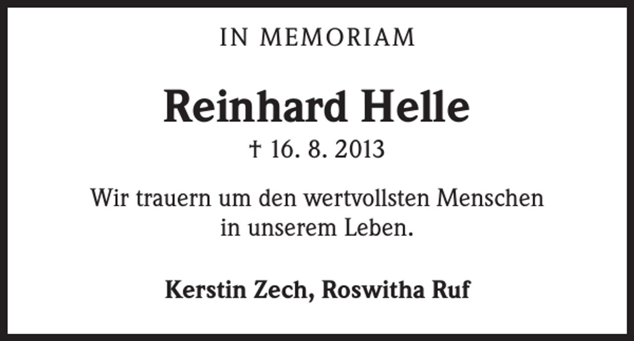 <p>IN MEMORIAM</p><p>Reinhard Helle<br />† 16. 8. 2013</p><p>Wir trauern um den wertvollsten Menschen<br />in unserem Leben.<br />Kerstin Zech, Roswitha Ruf</p>