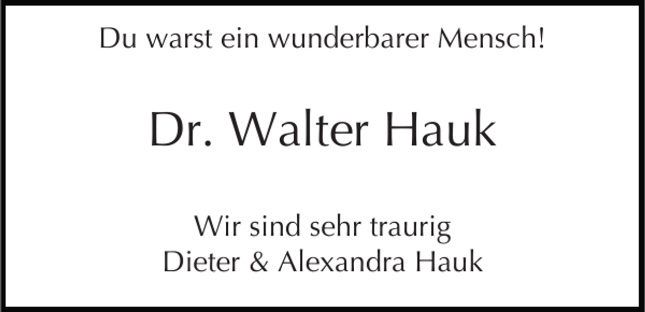 <p>Du warst ein wunderbarer Mensch!</p><p>Dr. Walter Hauk<br />Wir sind sehr traurig<br />Dieter &amp; Alexandra Hauk</p>