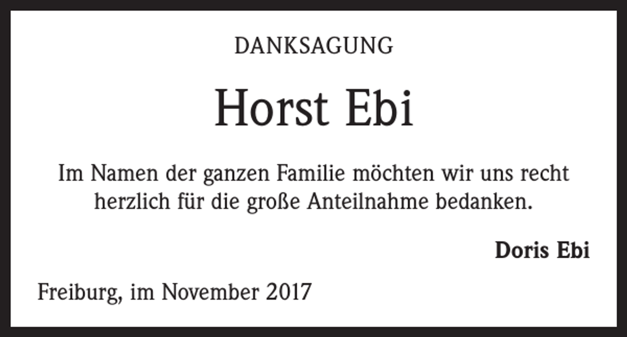 <p>DANKSAGUNG</p><p>Horst Ebi<br />Im Namen der ganzen Familie möchten wir uns recht<br />herzlich für die große Anteilnahme bedanken.<br />Doris Ebi<br />Freiburg, im November 2017</p>