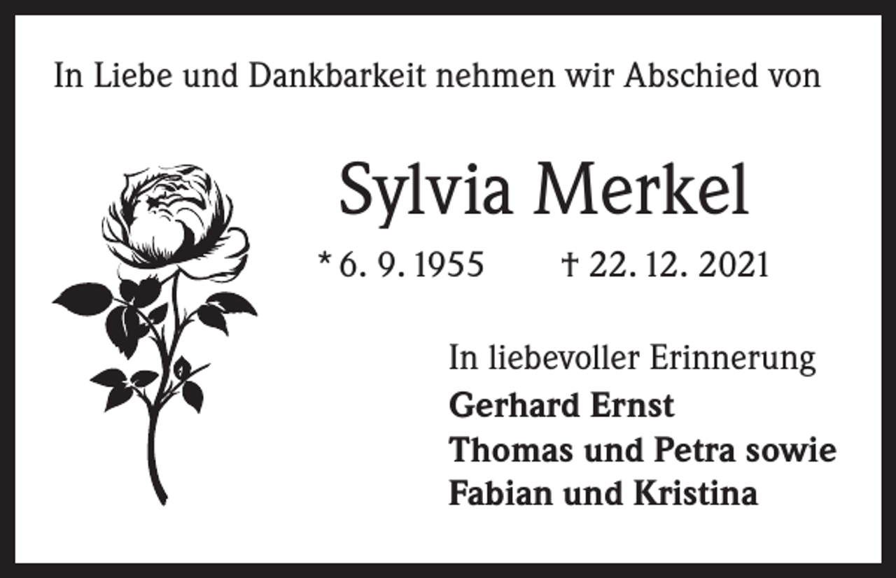 <p>In Liebe und Dankbarkeit nehmen wir Abschied von</p><p>Sylvia Merkel<br />* 6. 9. 1955 † 22. 12. 2021<br />In liebevoller Erinnerung<br />Gerhard Ernst<br />Thomas und Petra sowie<br />Fabian und Kristina</p>