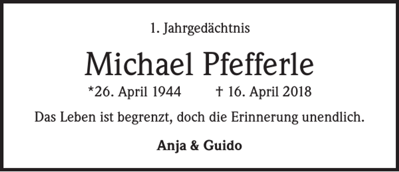 <p>1. Jahrgedächtnis</p><p>Michael Pfefferle<br />*26. April 1944</p><p>† 16. April 2018</p><p>Das Leben ist begrenzt, doch die Erinnerung unendlich.<br />Anja &amp; Guido</p>