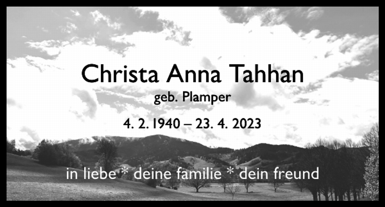 <p>Christa Anna Tahhan<br />geb. Plamper</p><p>4. 2. 1940 – 23. 4. 2023</p><p>in liebe * deine familie * dein freund</p>