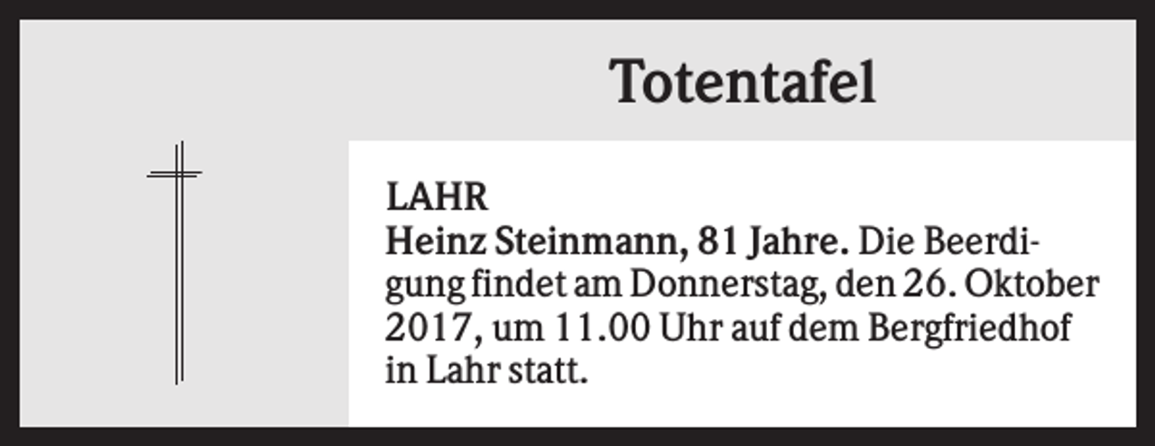 <p>Totentafel<br />LAHR<br />Heinz Steinmann, 81 Jahre. Die Beerdigung findet am Donnerstag, den 26. Oktober<br />2017, um 11.00 Uhr auf dem Bergfriedhof<br />in Lahr statt.</p>
