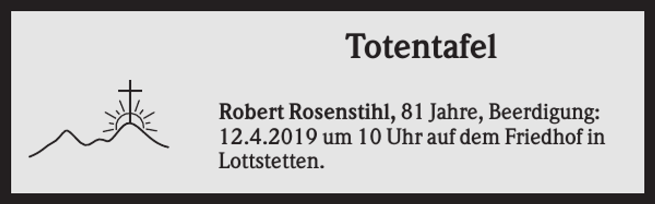 <p>Totentafel<br />Robert Rosenstihl, 81 Jahre, Beerdigung:<br />12.4.2019 um 10 Uhr auf dem Friedhof in<br />Lottstetten.</p>