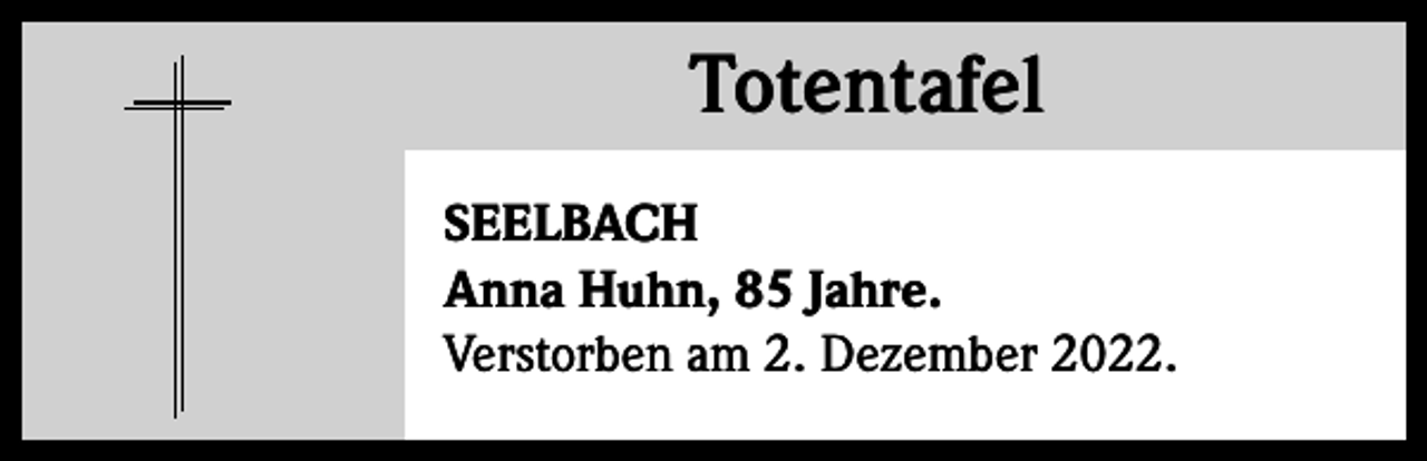 <p>Totentafel<br />Totentafel<br />SEELBACH<br />Anna Huhn, 85 Jahre.<br />Verstorben am 2. Dezember 2022.</p>