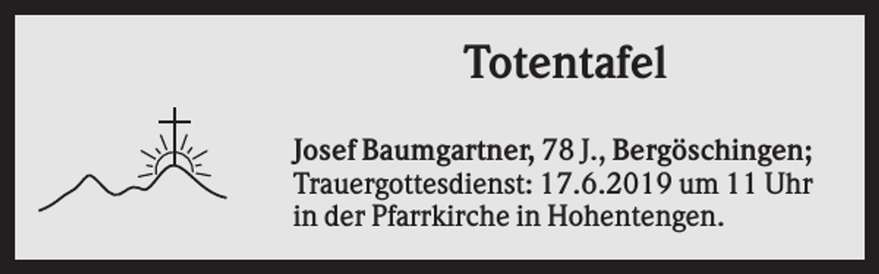 <p>Totentafel<br />Josef Baumgartner, 78 J., Bergöschingen;<br />Trauergottesdienst: 17.6.2019 um 11 Uhr<br />in der Pfarrkirche in Hohentengen.</p>
