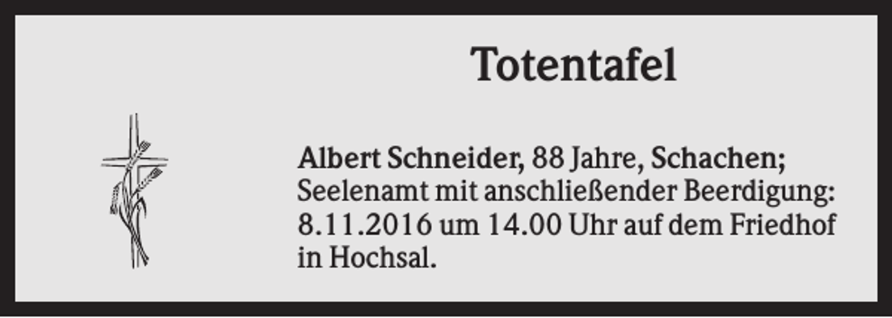<p>Totentafel<br />Albert Schneider, 88 Jahre, Schachen;<br />Seelenamt mit anschließender Beerdigung:<br />8.11.2016 um 14.00 Uhr auf dem Friedhof<br />in Hochsal.</p>
