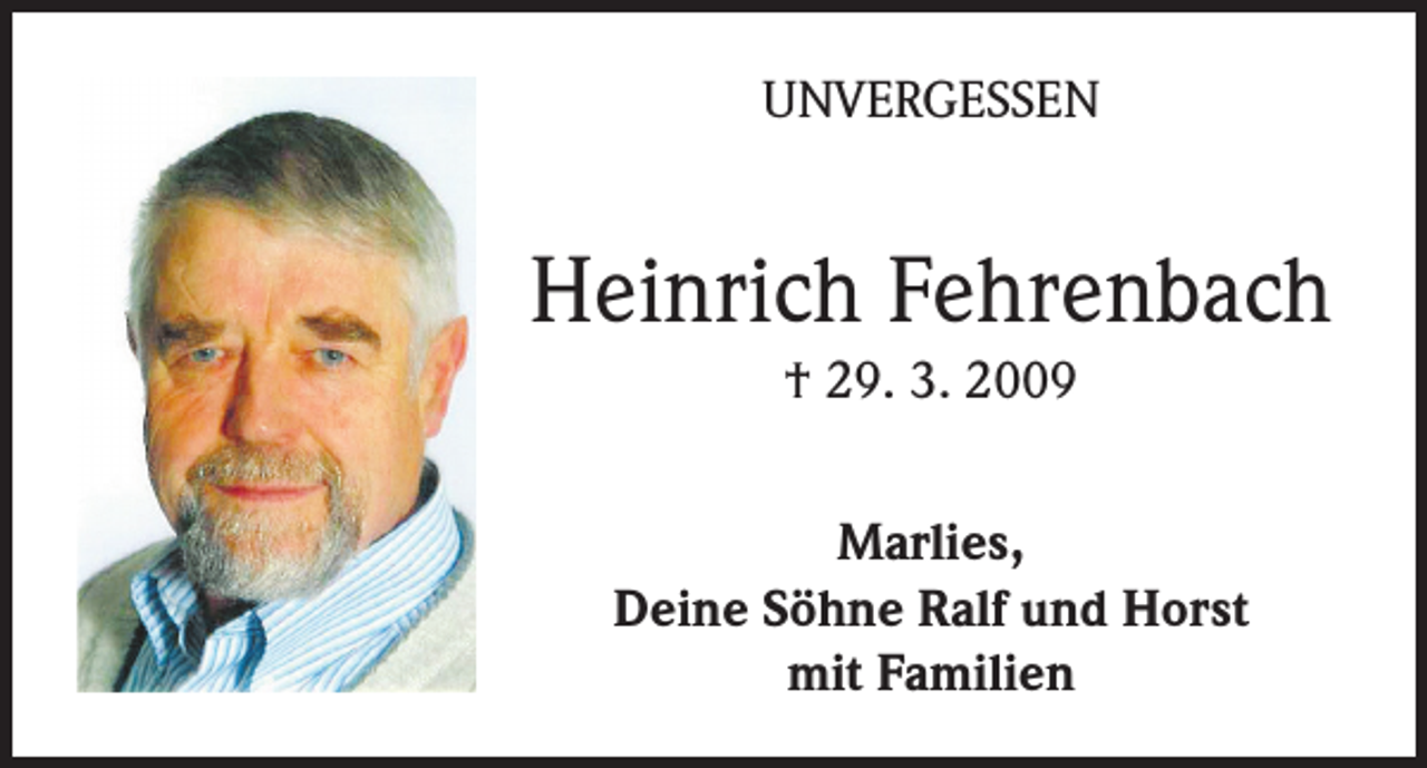 <p>UNVERGESSEN</p><p>Heinrich Fehrenbach<br />† 29. 3. 2009<br />Marlies,<br />Deine Söhne Ralf und Horst<br />mit Familien</p>