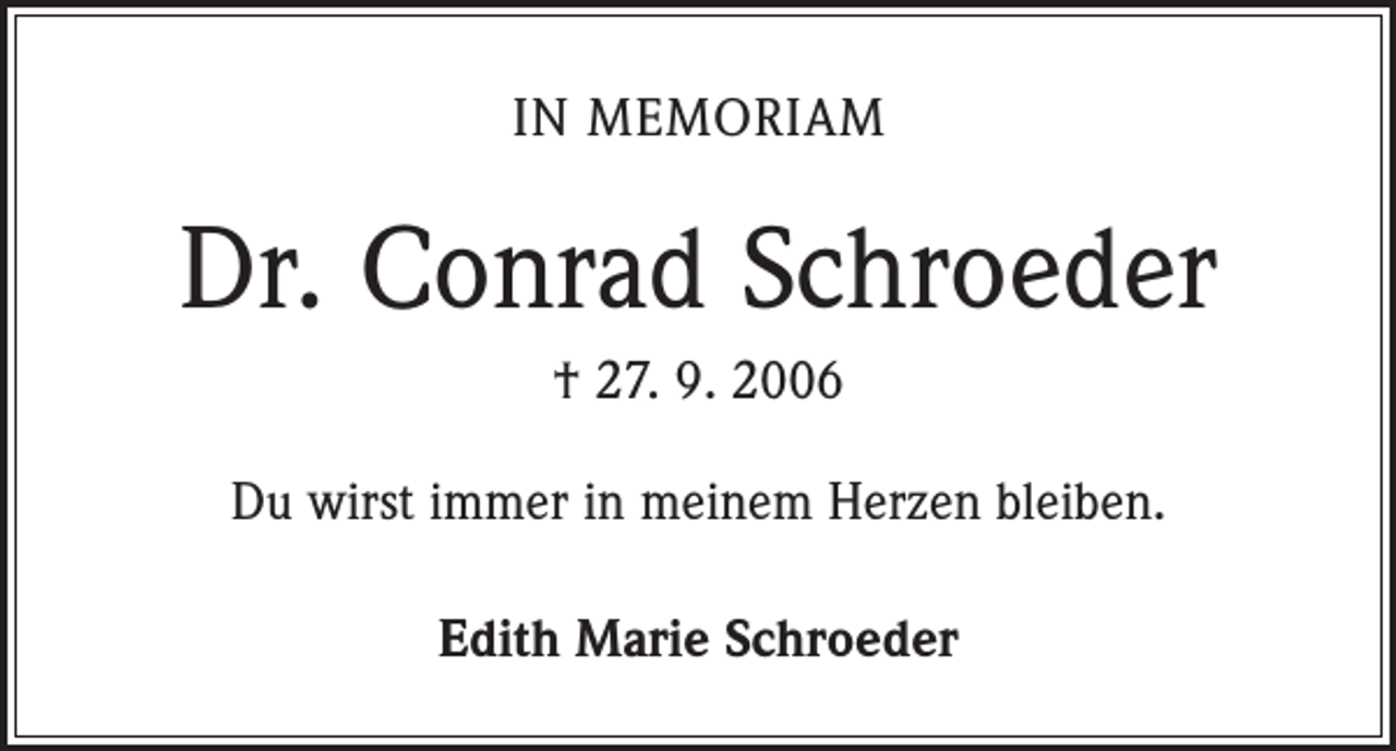 <p>IN MEMORIAM</p><p>Dr. Conrad Schroeder<br />† 27. 9. 2006<br />Du wirst immer in meinem Herzen bleiben.<br />Edith Marie Schroeder</p>