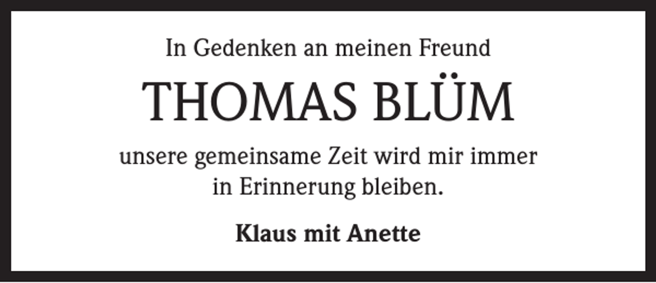 <p>In Gedenken an meinen Freund</p><p>THOMAS BLÜM<br />unsere gemeinsame Zeit wird mir immer<br />in Erinnerung bleiben.<br />Klaus mit Anette</p>