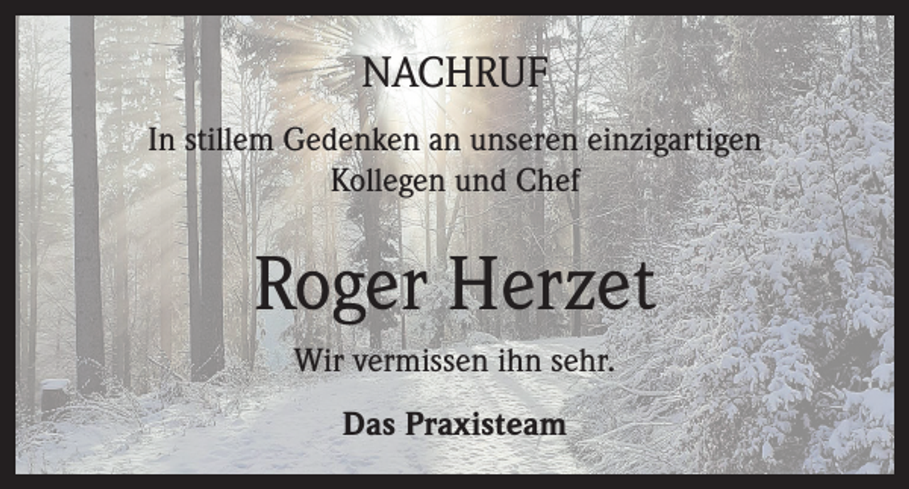 <p>NACHRUF<br />In stillem Gedenken an unseren einzigartigen<br />Kollegen und Chef</p><p>Roger Herzet<br />Wir vermissen ihn sehr.<br />Das Praxisteam</p>