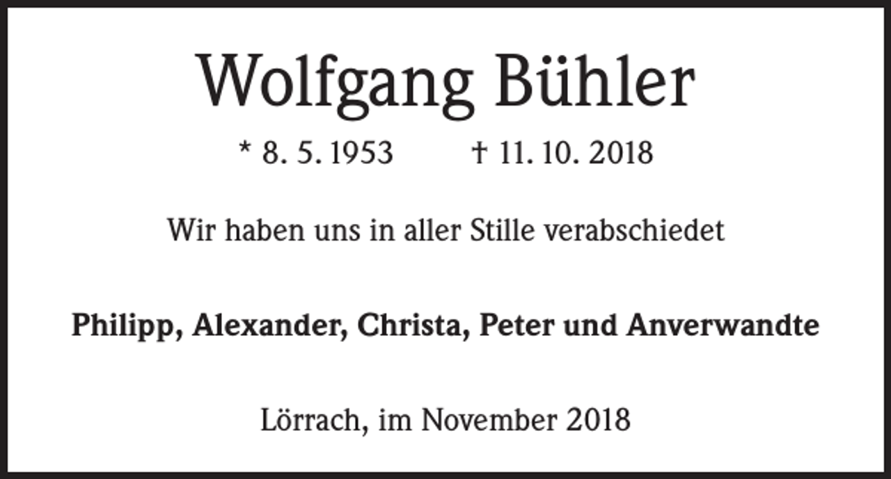 <p>Wolfgang Bühler<br />* 8. 5. 1953</p><p>† 11. 10. 2018</p><p>Wir haben uns in aller Stille verabschiedet<br />Philipp, Alexander, Christa, Peter und Anverwandte<br />Lörrach, im November 2018</p>
