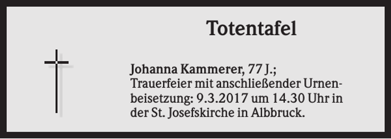 <p>Totentafel<br />Johanna Kammerer, 77 J.;<br />Trauerfeier mit anschließender Urnenbeisetzung: 9.3.2017 um 14.30 Uhr in<br />der St. Josefskirche in Albbruck.</p>
