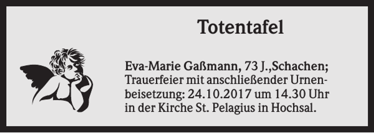 <p>Totentafel<br />Eva-Marie Gaßmann, 73 J.,Schachen;<br />Trauerfeier mit anschließender Urnenbeisetzung: 24.10.2017 um 14.30 Uhr<br />in der Kirche St. Pelagius in Hochsal.</p>