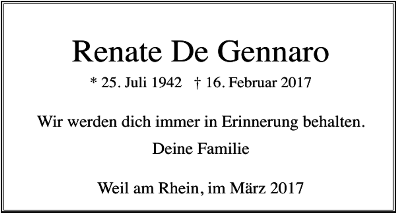 <p>Renate De Gennaro<br />* 25. Juli 1942 † 16. Februar 2017</p><p>Wir werden dich immer in Erinnerung behalten.<br />Deine Familie<br />Weil am Rhein, im März 2017</p>