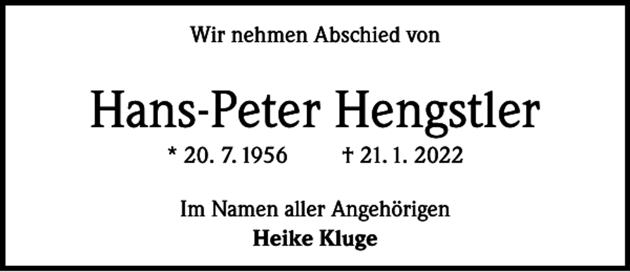 <p>Wir nehmen Abschied von</p><p>Hans-Peter Hengstler<br />* 20. 7. 1956</p><p>† 21. 1. 2022</p><p>Im Namen aller Angehörigen<br />Heike Kluge</p>