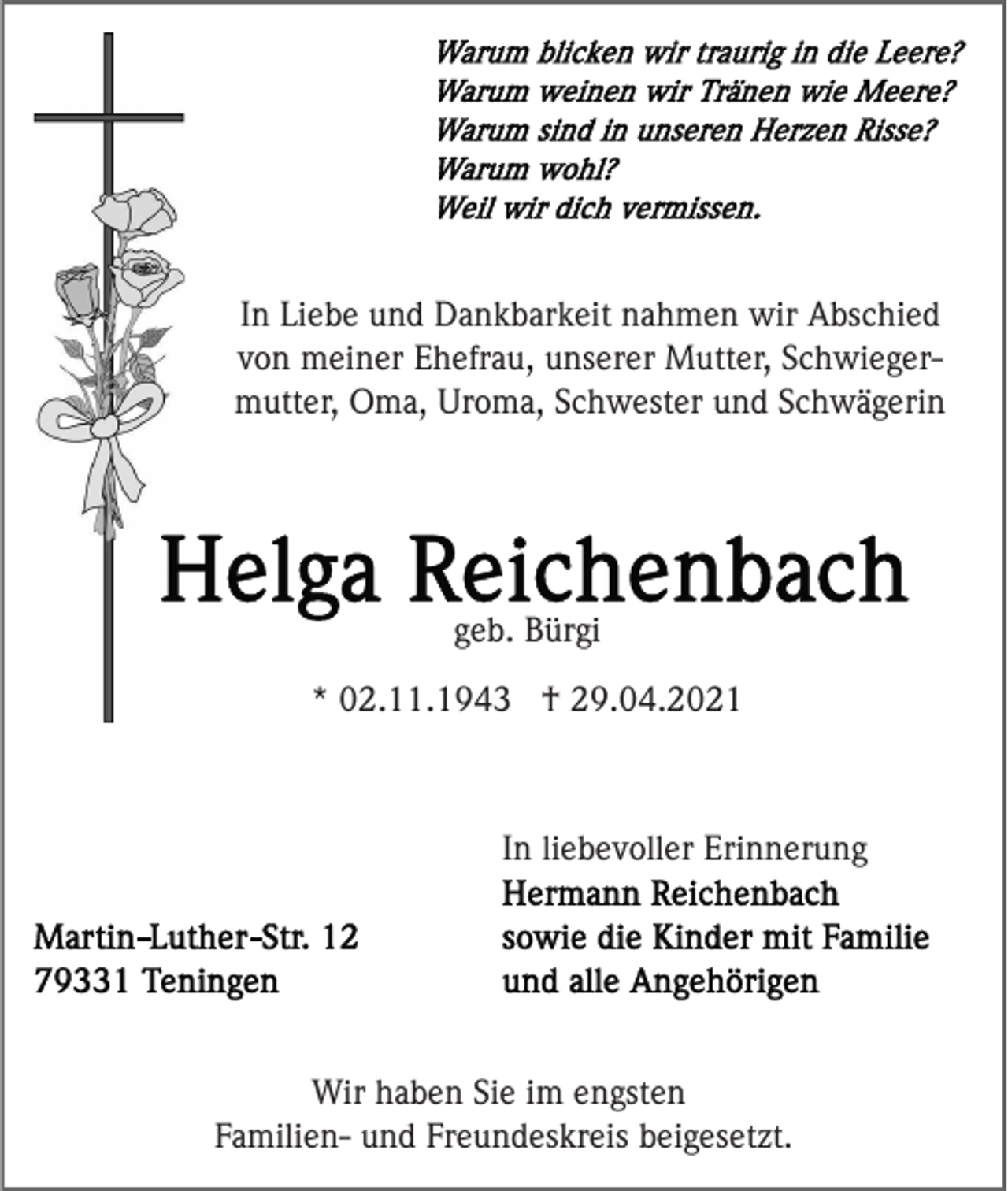 <p>In Liebe und Dankbarkeit nahmen wir Abschied<br />von meiner Ehefrau, unserer Mutter, Schwiegermutter, Oma, Uroma, Schwester und Schwägerin</p><p>geb. Bürgi<br />* 02.11.1943 † 29.04.2021</p><p>In liebevoller Erinnerung</p><p>Wir haben Sie im engsten<br />Familien- und Freundeskreis beigesetzt.</p>