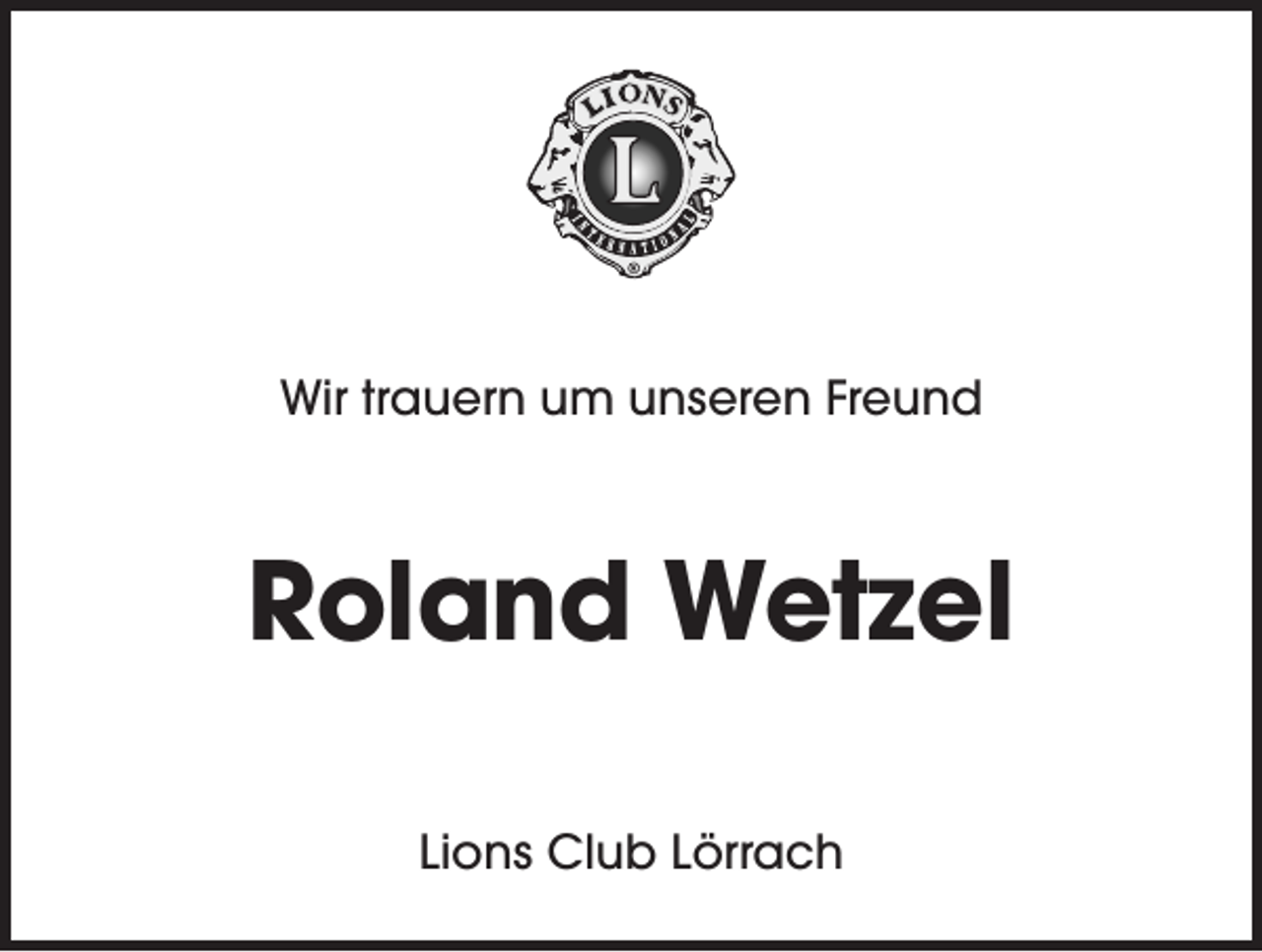 <p>Wir trauern um unseren Freund</p><p>Roland Wetzel<br />Lions Club Lörrach</p>