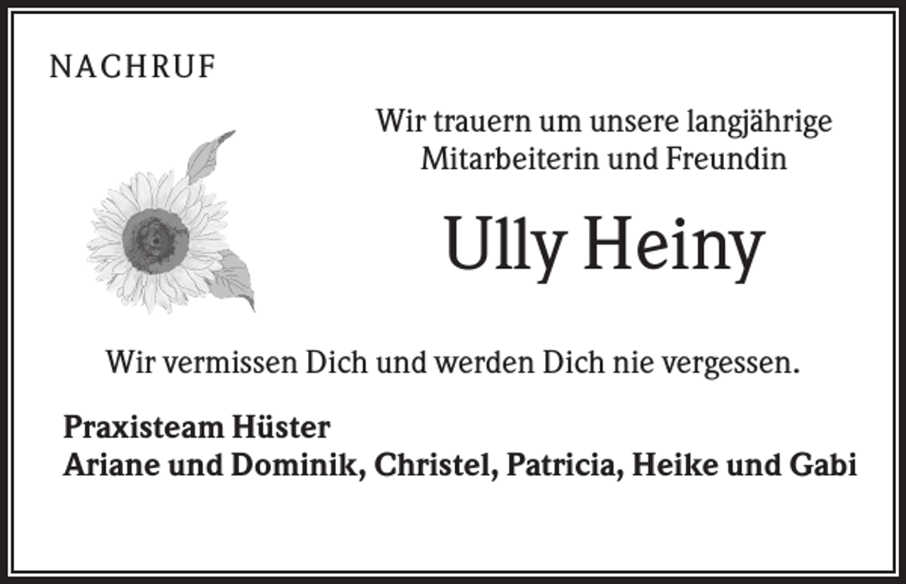<p>NA C HRU F<br />Wir trauern um unsere langjährige<br />Mitarbeiterin und Freundin</p><p>Ully Heiny<br />Wir vermissen Dich und werden Dich nie vergessen.<br />Praxisteam Hüster<br />Ariane und Dominik, Christel, Patricia, Heike und Gabi</p>
