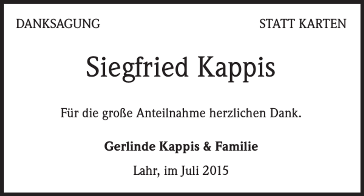 <p>DANKSAGUNG</p><p>STATT KARTEN</p><p>Siegfried Kappis<br />Für die große Anteilnahme herzlichen Dank.<br />Gerlinde Kappis &amp; Familie<br />Lahr, im Juli 2015</p>