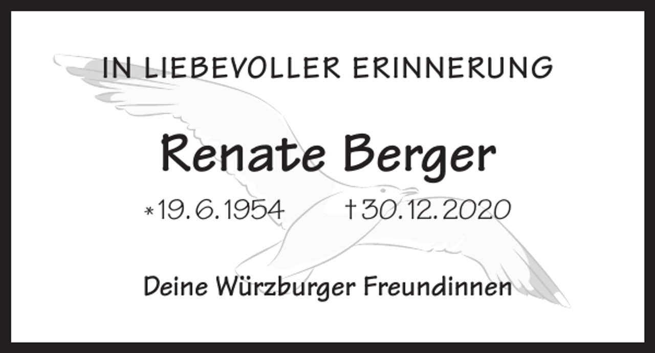 <p>IN LIEBEVOLLER ERINNERUNG</p><p>Renate Berger<br />* 19. 6. 1954 † 30. 12. 2020<br />Deine Würzburger Freundinnen</p>
