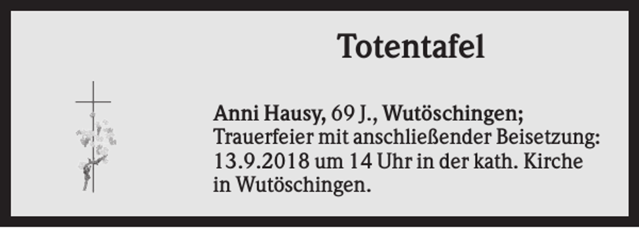 <p>Totentafel<br />Anni Hausy, 69 J., Wutöschingen;<br />Trauerfeier mit anschließender Beisetzung:<br />13.9.2018 um 14 Uhr in der kath. Kirche<br />in Wutöschingen.</p>