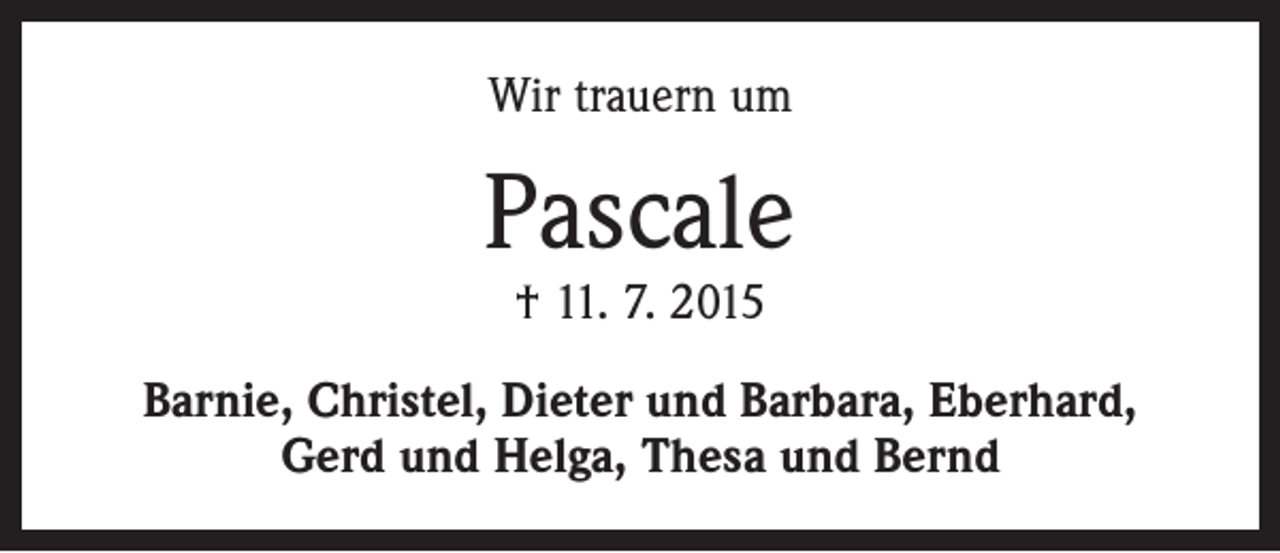 <p>Wir trauern um</p><p>Pascale<br />† 11. 7. 2015</p><p>Barnie, Christel, Dieter und Barbara, Eberhard,<br />Gerd und Helga, Thesa und Bernd</p>