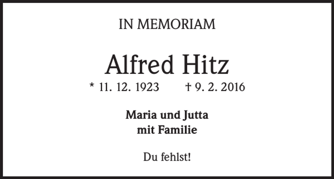 <p>IN MEMORIAM</p><p>Alfred Hitz</p><p>* 11. 12. 1923 † 9. 2. 2016<br />Maria und Jutta<br />mit Familie<br />Du fehlst!</p>