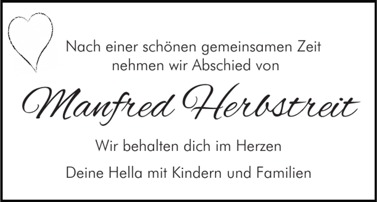 <p>Nach einer schönen gemeinsamen Zeit<br />nehmen wir Abschied von</p><p>Manfred Herbstreit<br />Wir behalten dich im Herzen<br />Deine Hella mit Kindern und Familien</p>