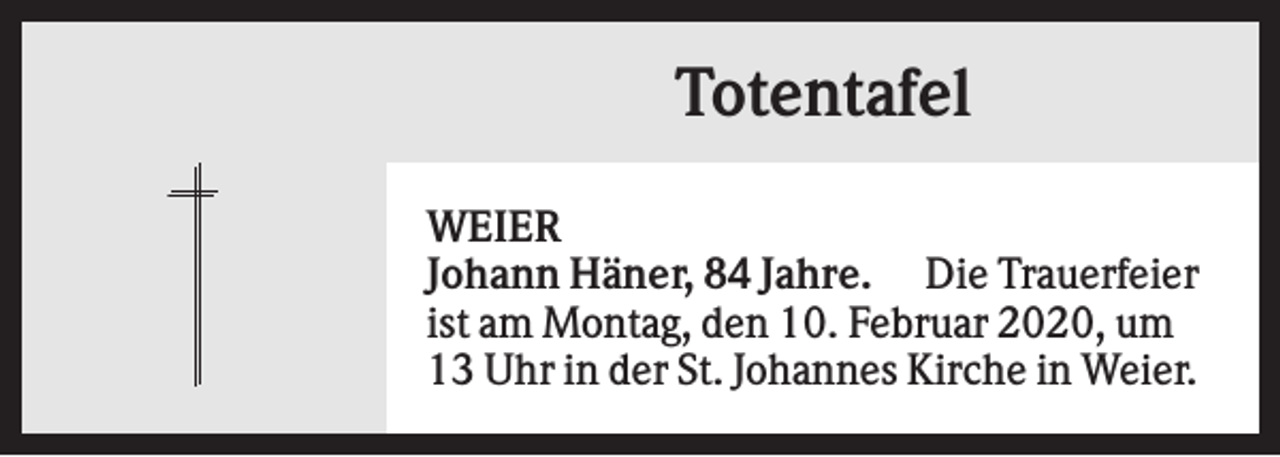 <p>Totentafel<br />WEIER<br />Johann Häner, 84 Jahre. Die Trauerfeier<br />ist am Montag, den 10. Februar 2020, um<br />13 Uhr in der St. Johannes Kirche in Weier.</p>
