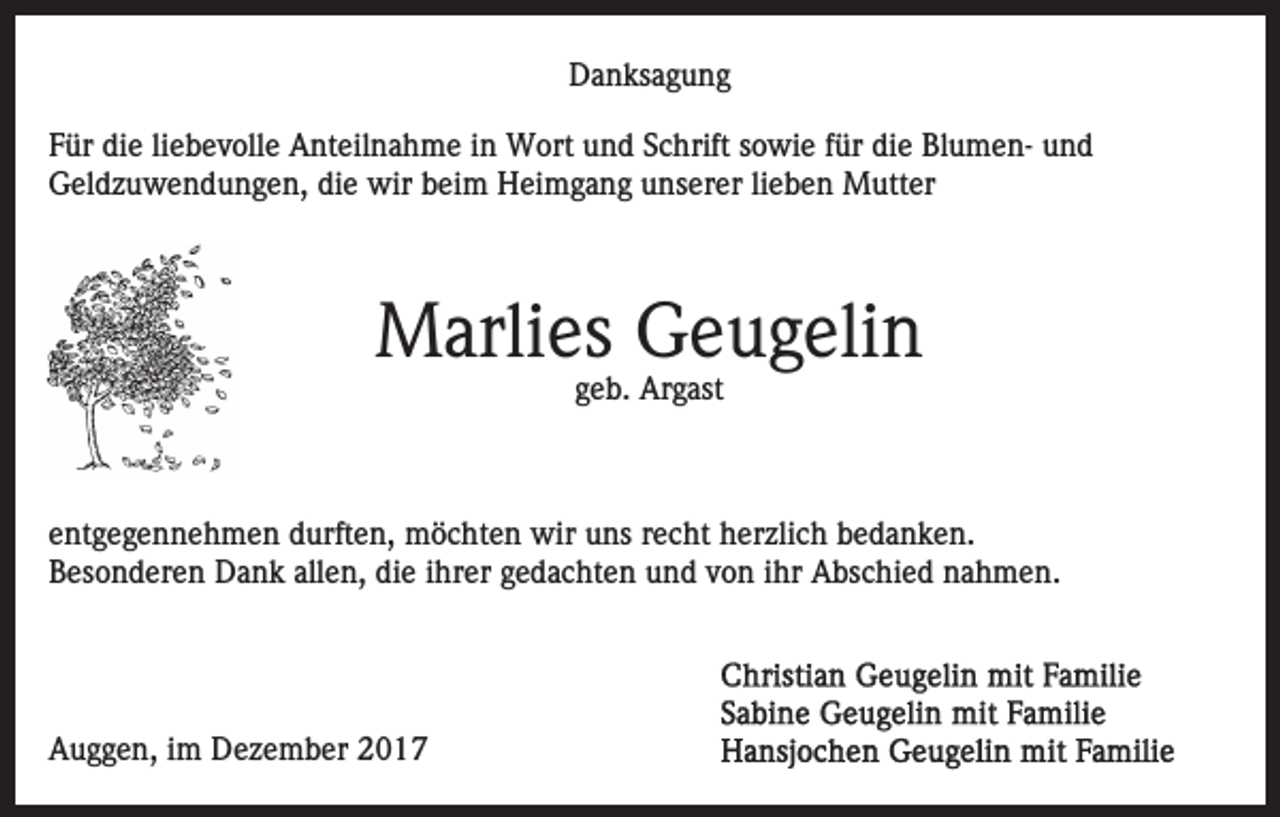 <p>DDanksagung<br />a n ks a g u n g<br />FFür<br />ür die<br />di e liliebevolle<br />e b e v oll e Anteilnahme<br />A nt eil n a h m e iin<br />n Wort<br />W ort uund<br />n d SSchrift<br />c h rift sowie<br />s o wi e ffür<br />ür die<br />di e BlumenBl u m e n- und<br />und<br />Geldzuwendungen,<br />G el d z u w e n d u n g e n, didie<br />e wir<br />w ir beim<br />b ei m Heimgang<br />H ei m g a n g unserer<br />u ns erer lilieben<br />e b e n Mutter<br />M utt er</p><p>MMarlies<br />arli es GGeugelin<br />e u g eli n<br />g e b. Argast<br />Ar g ast<br />geb.</p><p>eentgegennehmen<br />nt g e g e n n e h m e n durften,<br />d urft e n, möchten<br />m ö c ht e n wir<br />wir uuns<br />ns rrecht<br />e c h t herzlich<br />h er zli c h bedanken.<br />b e d a n k e n.<br />BBesonderen<br />es o n d er e n Dank<br />D a n k all<br />e n, di<br />e iihrer<br />hr er ggedachten<br />e d a c ht e n und<br />u n d von<br />v o n iihr<br />hr Abschied<br />A bs c hi e d nahmen.<br />n a h me n.<br />allen,<br />die</p><p>AAuggen,<br />u g g e n, i im<br />m Dezember<br />D e z e m b er 22</p>