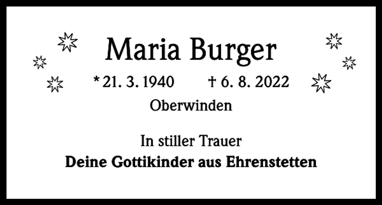 <p>Maria Burger<br />* 21. 3. 1940 † 6. 8. 2022<br />Oberwinden<br />In stiller Trauer<br />Deine Gottikinder aus Ehrenstetten</p>