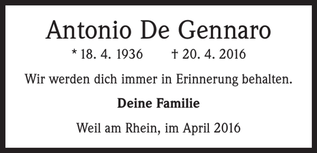 <p>Antonio De Gennaro<br />* 18. 4. 1936 † 20. 4. 2016<br />Wir werden dich immer in Erinnerung behalten.<br />Deine Familie<br />Weil am Rhein, im April 2016</p>