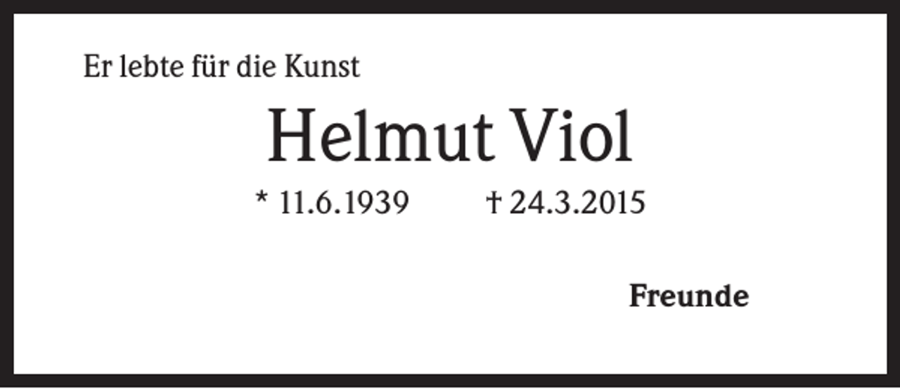 <p>Er lebte für die Kunst</p><p>Helmut Viol<br />* 11.6.1939</p><p>† 24.3.2015<br />Freunde</p>