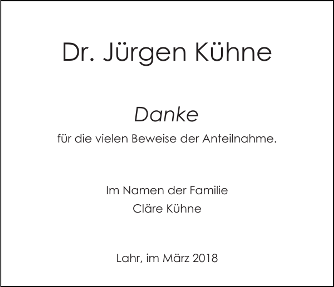 <p>Dr. Jürgen Kühne<br />Danke<br />für die vielen Beweise der Anteilnahme.</p><p>Im Namen der Familie<br />Cläre Kühne</p><p>Lahr, im März 2018</p>
