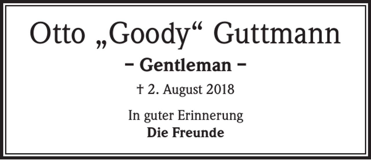 <p>Otto „Goody“ Guttmann<br />– Gentleman –<br />† 2. August 2018<br />In guter Erinnerung<br />Die Freunde</p>