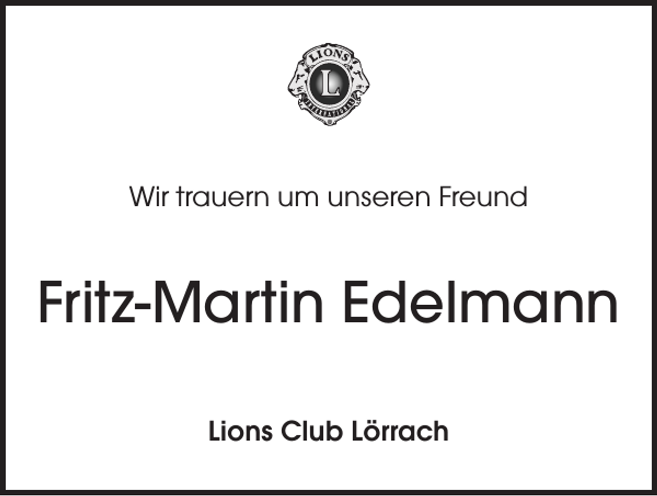 <p>Wir trauern um unseren Freund</p><p>Fritz-Martin Edelmann<br />Lions Club Lörrach</p>