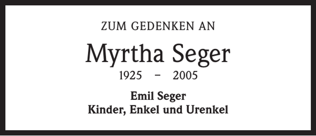 <p>ZUM GEDENKEN AN</p><p>Myrtha Seger<br />1925 – 2005</p><p>Emil Seger<br />Kinder, Enkel und Urenkel</p>