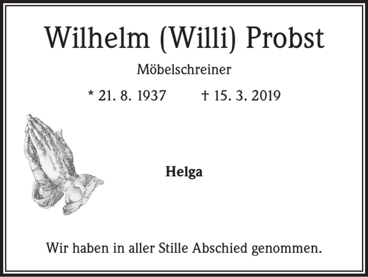 <p>Wilhelm (Willi) Probst<br />Möbelschreiner<br />* 21. 8. 1937</p><p>† 15. 3. 2019</p><p>Helga</p><p>Wir haben in aller Stille Abschied genommen.</p>