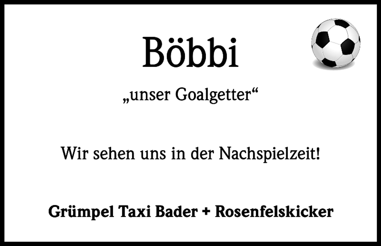 <p>Böbbi<br />„unser Goalgetter“<br />Wir sehen uns in der Nachspielzeit!<br />Grümpel Taxi Bader + Rosenfelskicker</p>