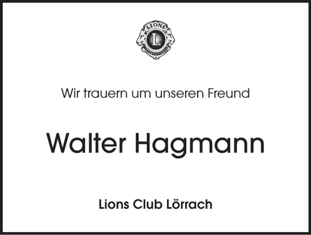 <p>Wir trauern um unseren Freund</p><p>Walter Hagmann<br />Lions Club Lörrach</p>